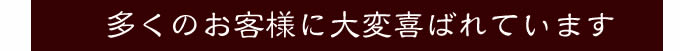 多くのお客様に大変喜ばれています